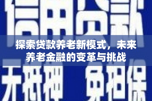 清河探索贷款养老新模式，未来养老金融的变革与挑战
