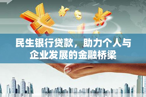 清河民生银行贷款，助力个人与企业发展的金融桥梁