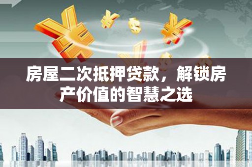 清河房屋二次抵押贷款，解锁房产价值的智慧之选