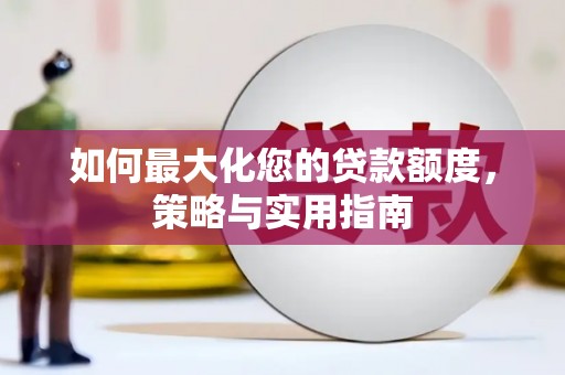 清河如何最大化您的贷款额度，策略与实用指南