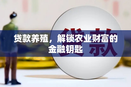 清河贷款养殖，解锁农业财富的金融钥匙