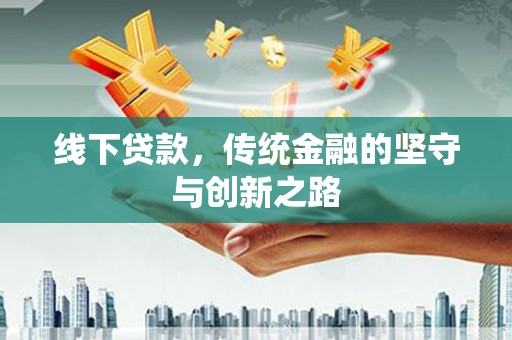 清河线下贷款，传统金融的坚守与创新之路