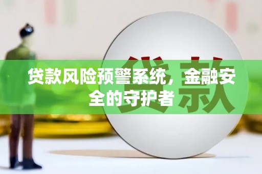 清河贷款风险预警系统，金融安全的守护者