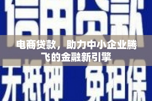 清河电商贷款，助力中小企业腾飞的金融新引擎
