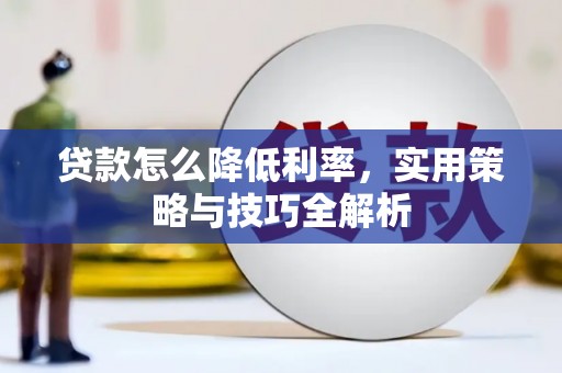 清河贷款怎么降低利率，实用策略与技巧全解析