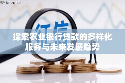 清河探索农业银行贷款的多样化服务与未来发展趋势