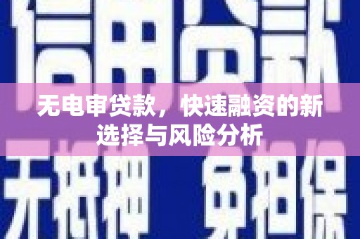 清河无电审贷款，快速融资的新选择与风险分析