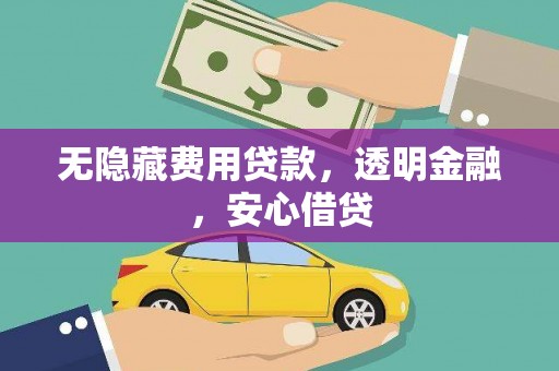 清河无隐藏费用贷款，透明金融，安心借贷