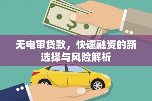 清河无电审贷款，快速融资的新选择与风险解析
