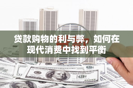 清河贷款购物的利与弊，如何在现代消费中找到平衡