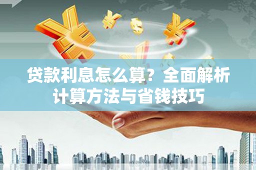 清河贷款利息怎么算？全面解析计算方法与省钱技巧