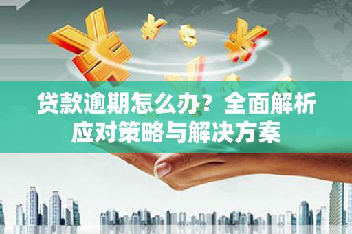 清河贷款逾期怎么办？全面解析应对策略与解决方案