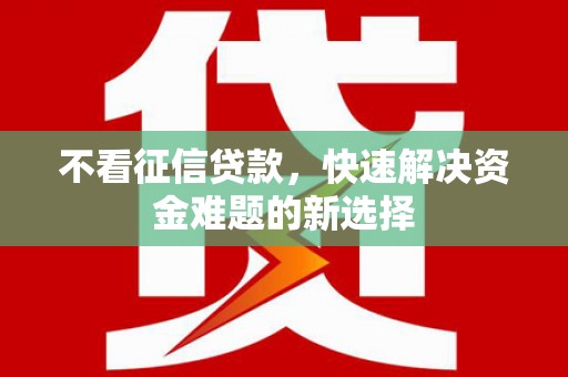 清河不看征信贷款，快速解决资金难题的新选择