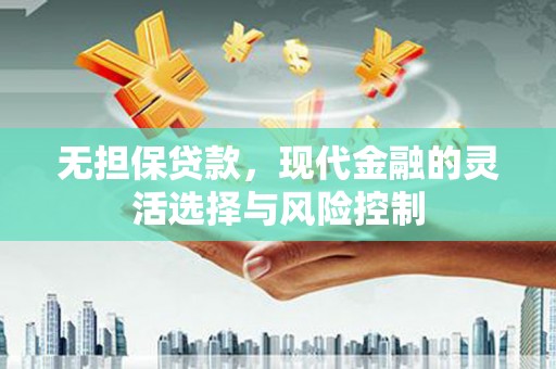 清河无担保贷款，现代金融的灵活选择与风险控制