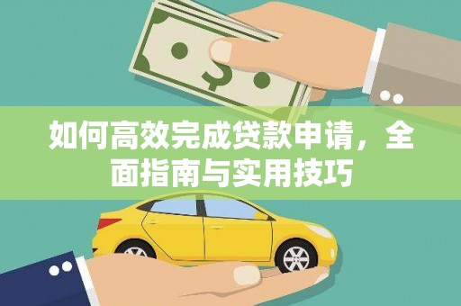 清河如何高效完成贷款申请，全面指南与实用技巧
