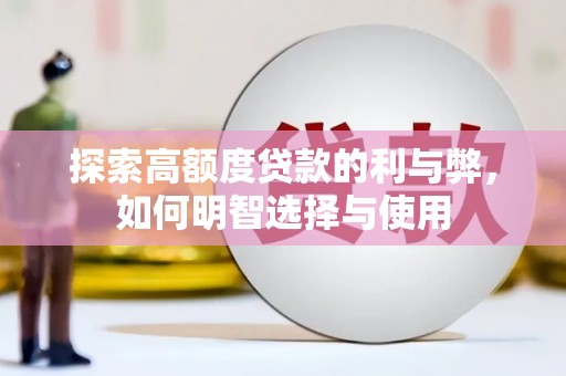 清河探索高额度贷款的利与弊，如何明智选择与使用