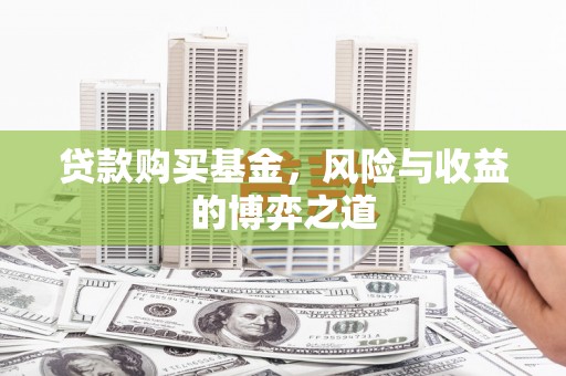 清河贷款购买基金，风险与收益的博弈之道