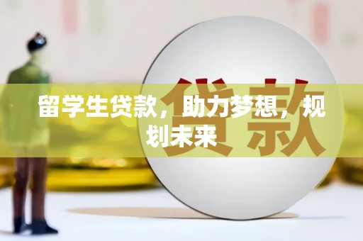 清河留学生贷款，助力梦想，规划未来