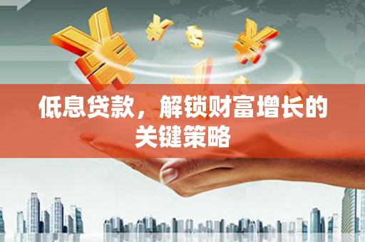 清河低息贷款，解锁财富增长的关键策略
