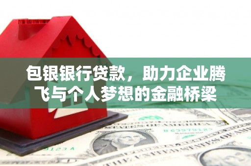 清河包银银行贷款，助力企业腾飞与个人梦想的金融桥梁