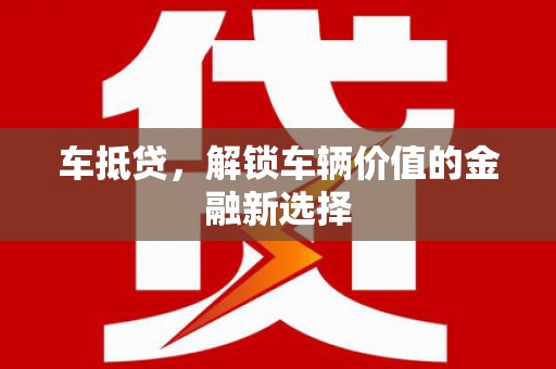 清河车抵贷，解锁车辆价值的金融新选择