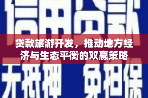 清河贷款旅游开发，推动地方经济与生态平衡的双赢策略