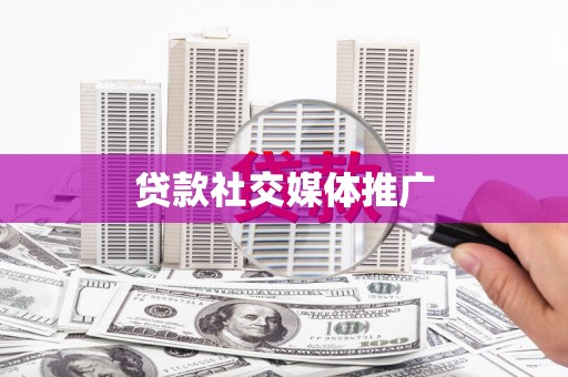 清河贷款社交媒体推广