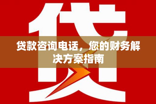 清河贷款咨询电话，您的财务解决方案指南