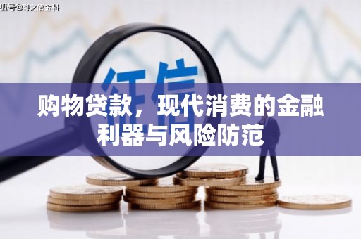清河购物贷款，现代消费的金融利器与风险防范