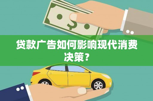 清河贷款广告如何影响现代消费决策？