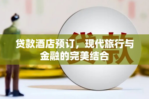 清河贷款酒店预订，现代旅行与金融的完美结合