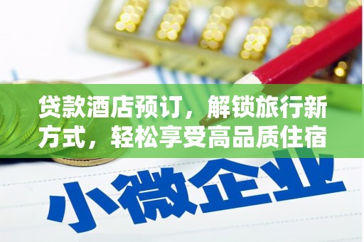 清河贷款酒店预订，解锁旅行新方式，轻松享受高品质住宿