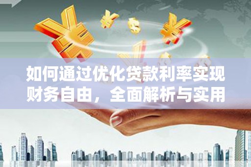 清河如何通过优化贷款利率实现财务自由，全面解析与实用策略
