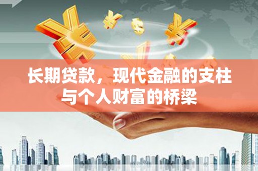 清河长期贷款，现代金融的支柱与个人财富的桥梁