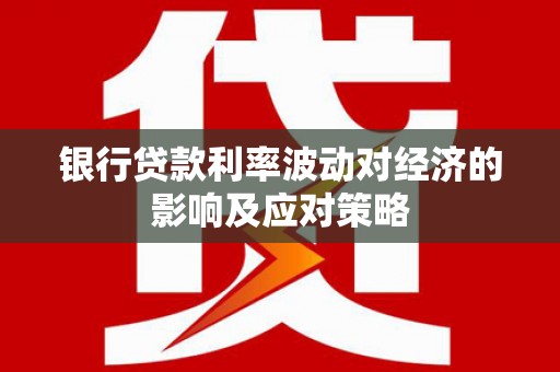 清河银行贷款利率波动对经济的影响及应对策略