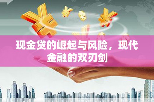 清河现金贷的崛起与风险，现代金融的双刃剑