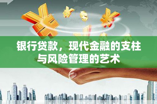 清河银行贷款，现代金融的支柱与风险管理的艺术