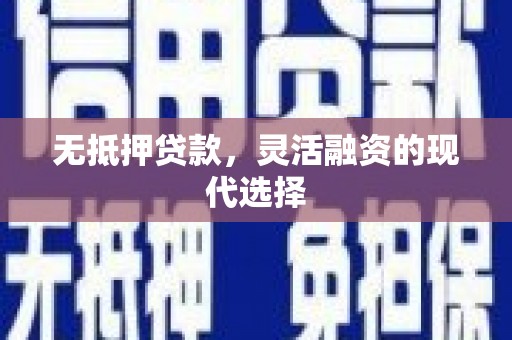 清河无抵押贷款，灵活融资的现代选择