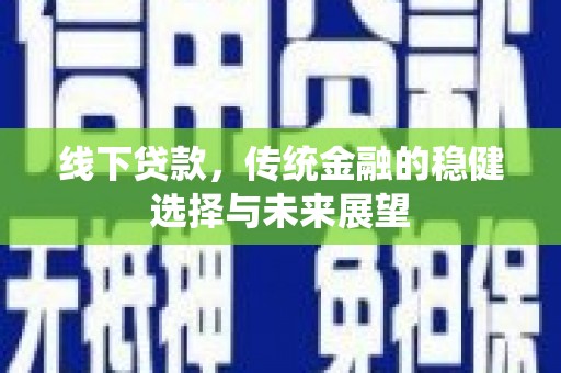 清河线下贷款，传统金融的稳健选择与未来展望