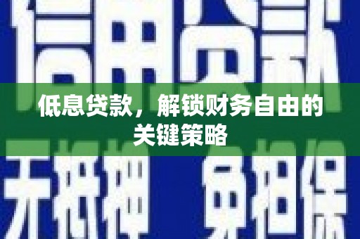 清河低息贷款，解锁财务自由的关键策略