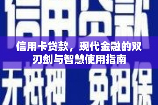 清河信用卡贷款，现代金融的双刃剑与智慧使用指南