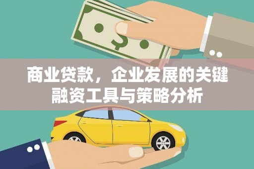 清河商业贷款，企业发展的关键融资工具与策略分析
