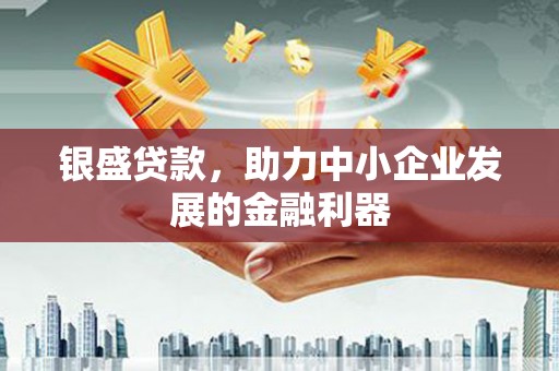 清河银盛贷款，助力中小企业发展的金融利器