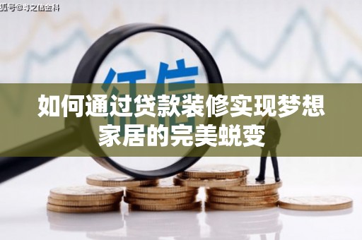 清河如何通过贷款装修实现梦想家居的完美蜕变