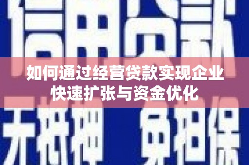 清河如何通过经营贷款实现企业快速扩张与资金优化