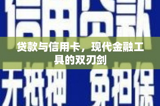 清河贷款与信用卡，现代金融工具的双刃剑