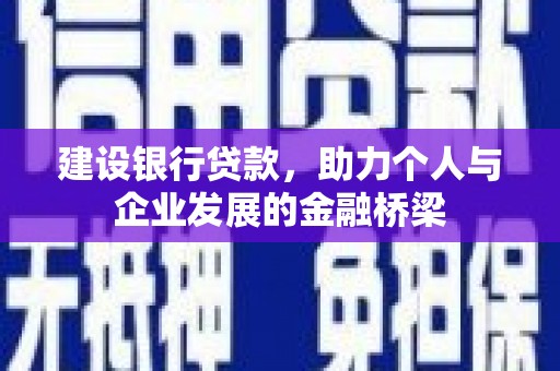 清河建设银行贷款，助力个人与企业发展的金融桥梁