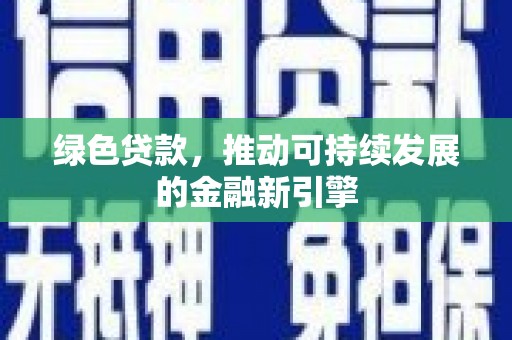 清河绿色贷款，推动可持续发展的金融新引擎