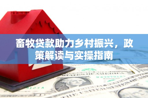 清河畜牧贷款助力乡村振兴，政策解读与实操指南