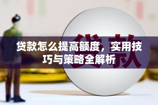清河贷款怎么提高额度，实用技巧与策略全解析